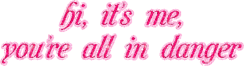 Hi, it's me, you're all in danger